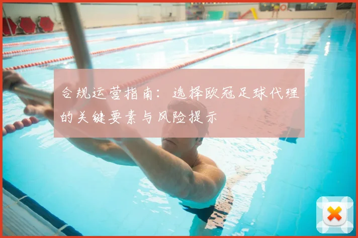 合规运营指南：选择欧冠足球代理的关键要素与风险提示
