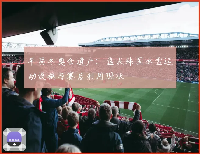 平昌冬奥会遗产：盘点韩国冰雪运动设施与赛后利用现状