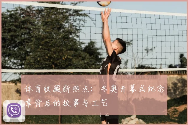 体育收藏新热点：冬奥开幕式纪念章背后的故事与工艺