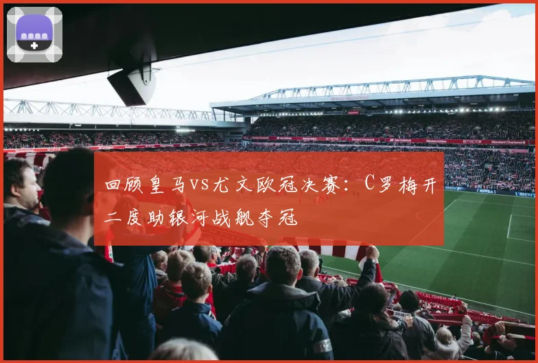 回顾皇马vs尤文欧冠决赛：C罗梅开二度助银河战舰夺冠