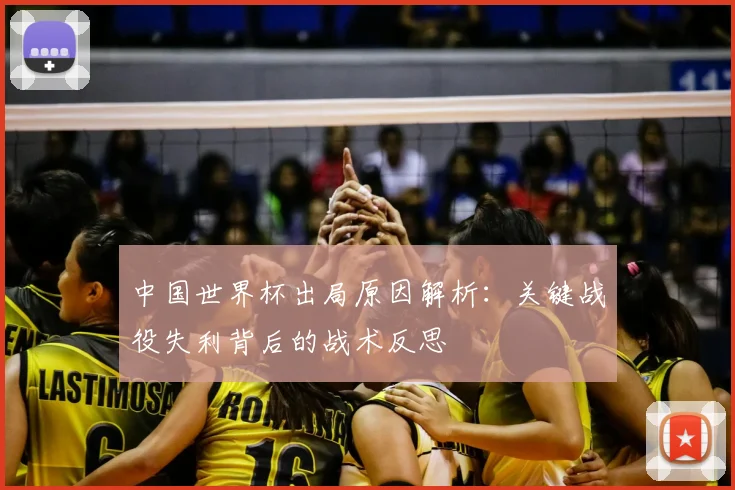 中国世界杯出局原因解析：关键战役失利背后的战术反思