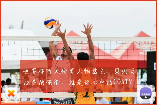 世界杯百大传奇人物盘点：贝利马拉多纳领衔，谁是你心中的GOAT？