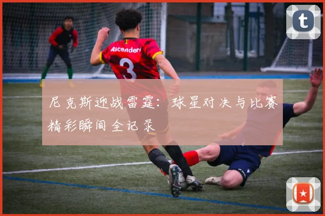 尼克斯迎战雷霆：球星对决与比赛精彩瞬间全记录