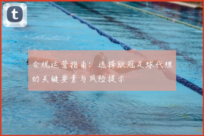 合规运营指南：选择欧冠足球代理的关键要素与风险提示