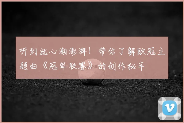 听到就心潮澎湃！带你了解欧冠主题曲《冠军联赛》的创作秘辛