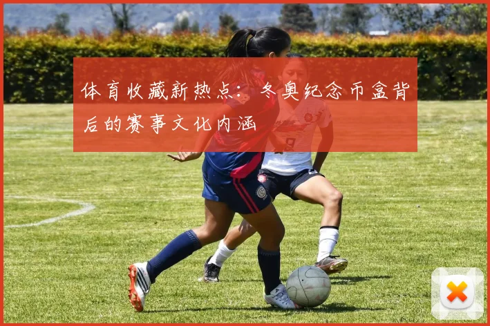 体育收藏新热点：冬奥纪念币盒背后的赛事文化内涵