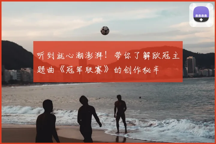 听到就心潮澎湃！带你了解欧冠主题曲《冠军联赛》的创作秘辛