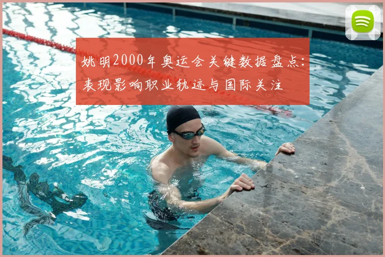 姚明2000年奥运会关键数据盘点：表现影响职业轨迹与国际关注